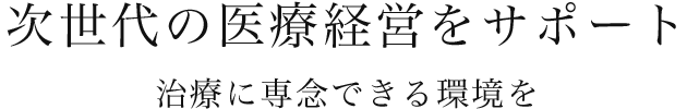 次世代の医療経営をサポート 治療に専念できる環境を